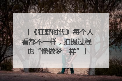 《狂野时代》每个人看都不一样，拍摄过程也“像做梦一样”