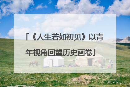 《人生若如初见》以青年视角回望历史画卷