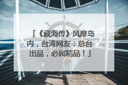 《藏海传》风靡岛内，台湾网友：总台出品，必属精品！
