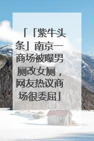 「紫牛头条」南京一商场被曝男厕改女厕，网友热议商场很委屈