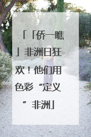 「侨一瞧」非洲日狂欢！他们用色彩“定义”非洲