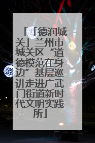 「德润城关」兰州市城关区“道德模范在身边”基层巡讲走进广武门街道新时代文明实践所