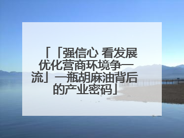「强信心 看发展 优化营商环境争一流」一瓶胡麻油背后的产业密码