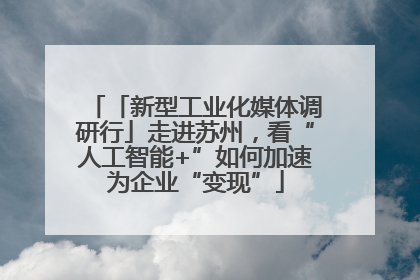 「新型工业化媒体调研行」走进苏州，看“人工智能+”如何加速为企业“变现”