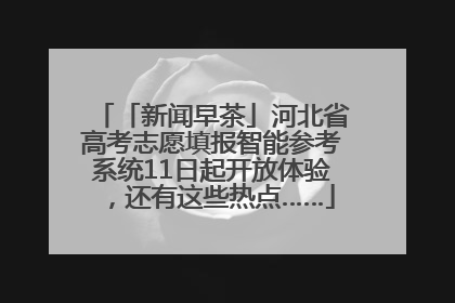「新闻早茶」河北省高考志愿填报智能参考系统11日起开放体验，还有这些热点……