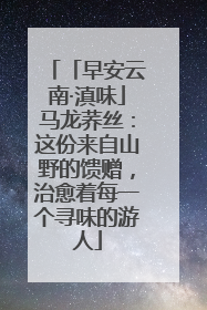「早安云南·滇味」马龙荞丝：这份来自山野的馈赠，治愈着每一个寻味的游人