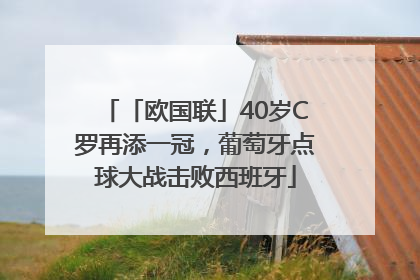 「欧国联」40岁C罗再添一冠，葡萄牙点球大战击败西班牙