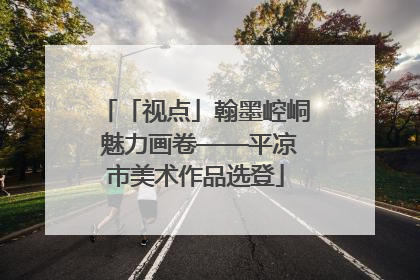 「视点」翰墨崆峒 魅力画卷——平凉市美术作品选登