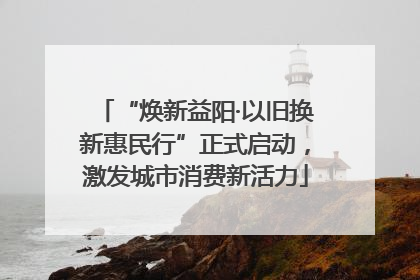 “焕新益阳·以旧换新惠民行”正式启动，激发城市消费新活力