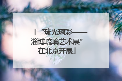 “琉光璃彩——淄博琉璃艺术展”在北京开展
