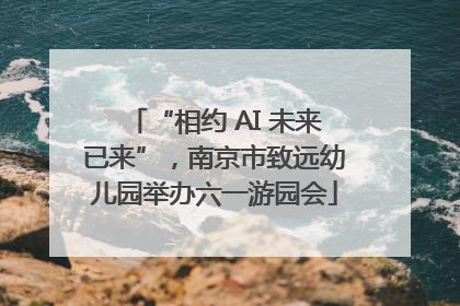 “相约 AI 未来已来”，南京市致远幼儿园举办六一游园会