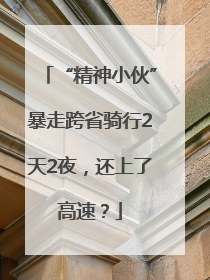 “精神小伙”暴走跨省骑行2天2夜，还上了高速？
