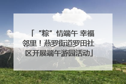 “粽”情端午 幸福邻里！燕罗街道罗田社区开展端午游园活动
