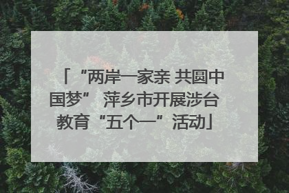 “两岸一家亲 共圆中国梦” 萍乡市开展涉台教育“五个一”活动