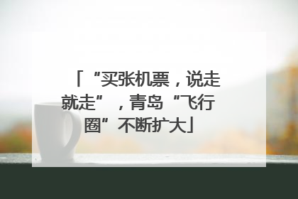 “买张机票，说走就走”，青岛“飞行圈”不断扩大