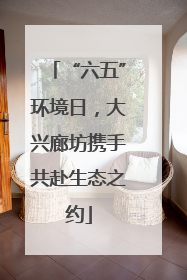 “六五”环境日，大兴廊坊携手共赴生态之约
