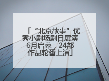 “北京故事”优秀小剧场剧目展演6月启幕，24部作品轮番上演