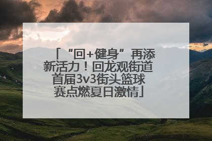 “回+健身”再添新活力！回龙观街道首届3v3街头篮球赛点燃夏日激情