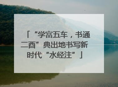 “学富五车，书通二酉”典出地书写新时代“水经注”