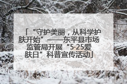 “守护美丽，从科学护肤开始”——东平县市场监管局开展“5·25爱肤日”科普宣传活动