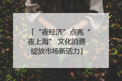 “夜经济”点亮“夜上海” 文化消费绽放市场新活力