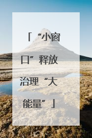“小窗口”释放治理“大能量”