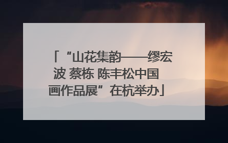 “山花集韵——缪宏波 蔡栋 陈丰松中国画作品展”在杭举办