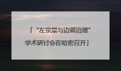 “左宗棠与边疆治理”学术研讨会在哈密召开