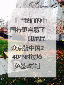 “我们的中国行更容易了”——印尼民众点赞中国240小时过境免签政策