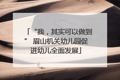 “我，其实可以做到” 眉山机关幼儿园促进幼儿全面发展