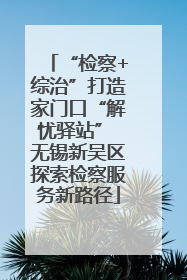 “检察+综治”打造家门口“解忧驿站” 无锡新吴区探索检察服务新路径