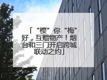 “樱”你“梅”好，互赠物产！烟台和三门开启跨城联动之约