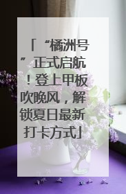 “橘洲号”正式启航！登上甲板吹晚风，解锁夏日最新打卡方式