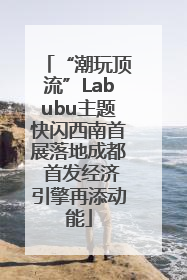 “潮玩顶流”Labubu主题快闪西南首展落地成都 首发经济引擎再添动能