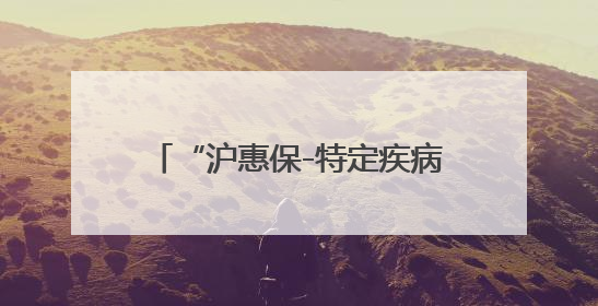 “沪惠保-特定疾病保险”已在“随申办市民云”APP上线，可享20万定额给付！