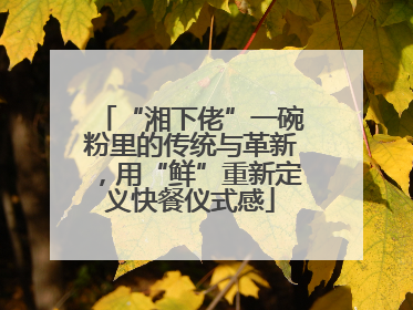 “湘下佬”一碗粉里的传统与革新，用“鲜”重新定义快餐仪式感