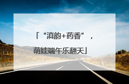 “滇韵+药香”，萌娃端午乐翻天