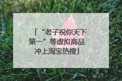 “老子祝你天下第一”等虚拟商品冲上淘宝热搜
