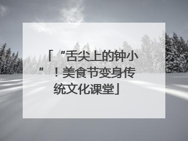 “舌尖上的钟小”！美食节变身传统文化课堂