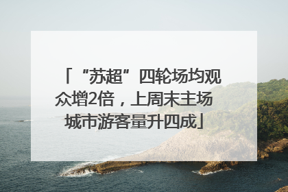 “苏超”四轮场均观众增2倍，上周末主场城市游客量升四成