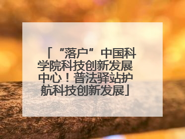 “落户”中国科学院科技创新发展中心！普法驿站护航科技创新发展