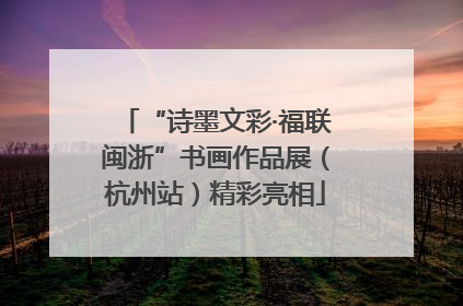 “诗墨文彩·福联闽浙”书画作品展（杭州站）精彩亮相