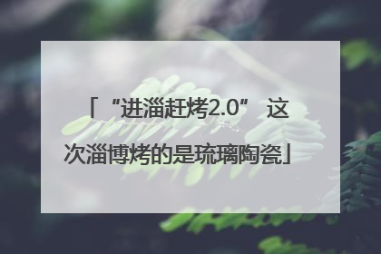 “进淄赶烤2.0” 这次淄博烤的是琉璃陶瓷