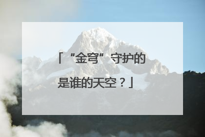 “金穹”守护的是谁的天空？