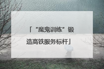 “魔鬼训练”锻造高铁服务标杆