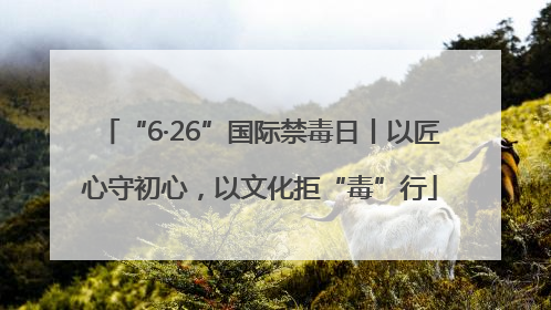 “6·26”国际禁毒日丨以匠心守初心，以文化拒“毒”行