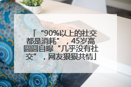 “90%以上的社交都是消耗”，45岁高圆圆自曝“几乎没有社交”，网友狠狠共情