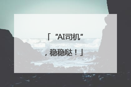 “AI司机”，稳稳哒！