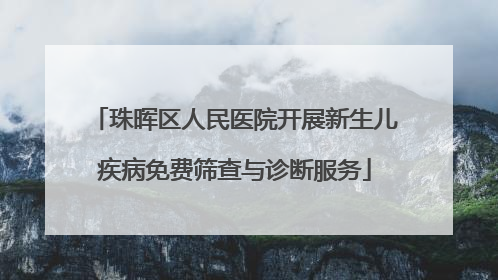 珠晖区人民医院开展新生儿疾病免费筛查与诊断服务