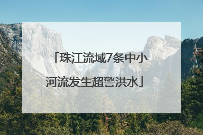 珠江流域7条中小河流发生超警洪水